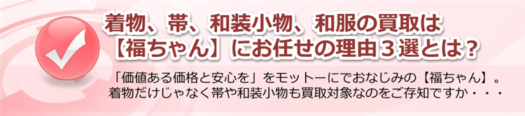 着物、帯、小物など、和服の買取は【福ちゃん】にお任せ